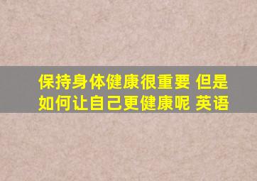 保持身体健康很重要 但是如何让自己更健康呢 英语
